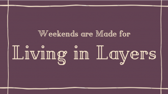 Weekends are Made for Living in Layers